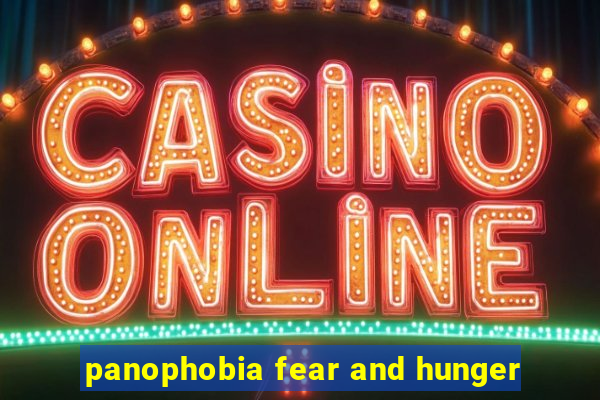 panophobia fear and hunger